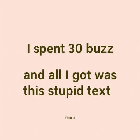 No Humans or characters.  In a really standard, nonspecial, basic Times New Roman font, the text says: "I spent 30 buzz and all I got was this stupid text."