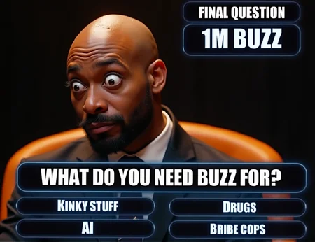 Create a hyper-realistic, cinematic 8K UHD image depicting a quiz show moment. The central character is an African bald man with a surprised and exaggerated cartoonish expression. He looks down with wide, cartoonish-like eyes popping out, a funny mustache, and a sweaty, wet face with visible water droplets on his head. His expression is highly unsure, showing extreme surprise.

He is dressed in a sleek black suit and seated against a vibrant orange background featuring a futuristic display. To the right, the glowing blue futuristic font reads: "Final Question", "1M Buzz", and "What do you need buzz for?". Below that, four multiple-choice answers are listed in glowing, high-tech font in alphabetical order: "Kinky stuff," "AI," "Drugs," and "Bribe cops."

The overall design emphasizes cinematic lighting, hyper-detail, and an ultra-realistic portrayal of textures and elements like sweat and reflections. Use vibrant colors, especially orange and blue, to enhance the futuristic and dynamic feel. Text elements should use an epic, bold font with glowing effects for dramatic impact.