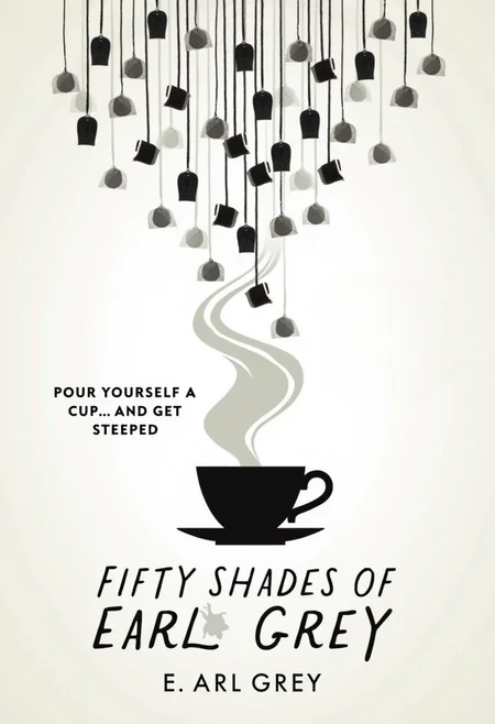 "A chic and minimalist book cover showing a teacup with swirling steam above it, but the steam is made up of different shades of gray. In the background, a variety of tea bags dangle from strings like a chandelier. The tagline says, 'Pour Yourself a Cup... and Get Steeped,' with the title Fifty Shades of Earl Grey written in sleek, modern typography. by E.Arl Grey"