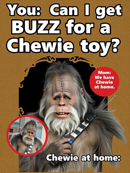 Poster for action figure of Chewbacca, Text reads "You; Can I get BUZZ for a Chewie toy?", "Mom: We have Chewie at home", "Chewie at home:".
